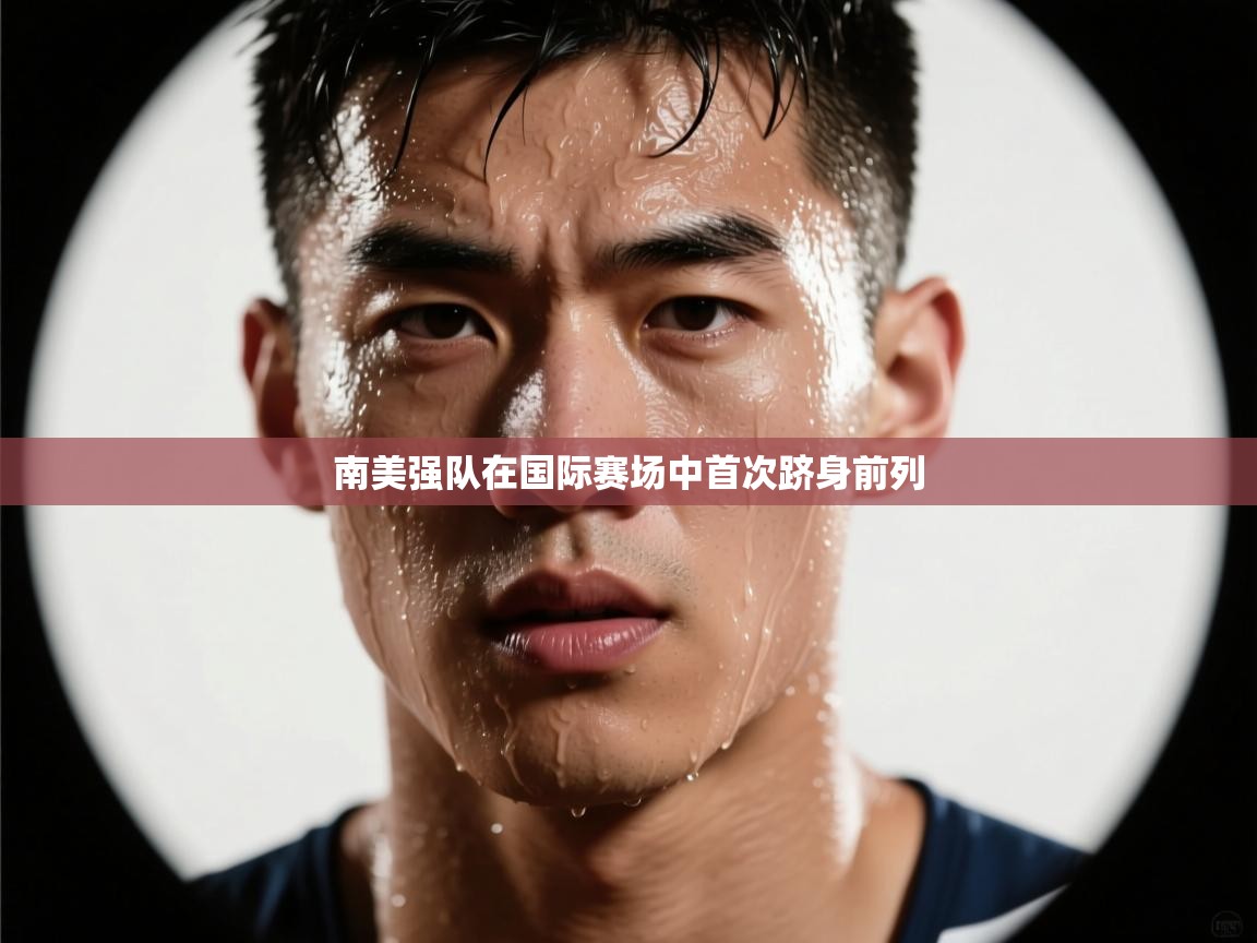 南美强队在国际赛场中首次跻身前列 第2张